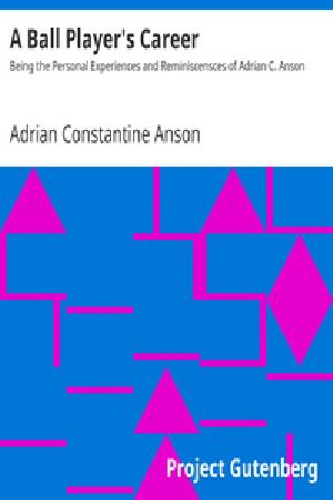 [Gutenberg 19652] • A Ball Player's Career / Being the Personal Experiences and Reminiscensces of Adrian C. Anson